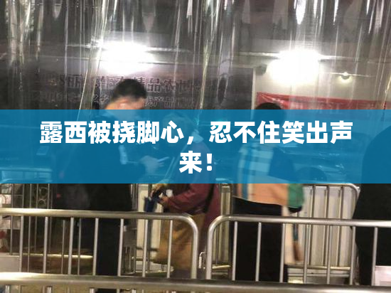 露西被挠脚心，忍不住笑出声来！