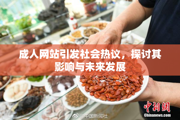 成人网站引发社会热议，探讨其影响与未来发展