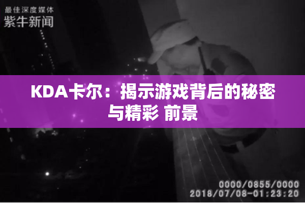 KDA卡尔：揭示游戏背后的秘密与精彩 前景