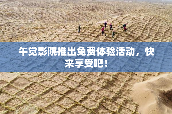 午觉影院推出免费体验活动，快来享受吧！