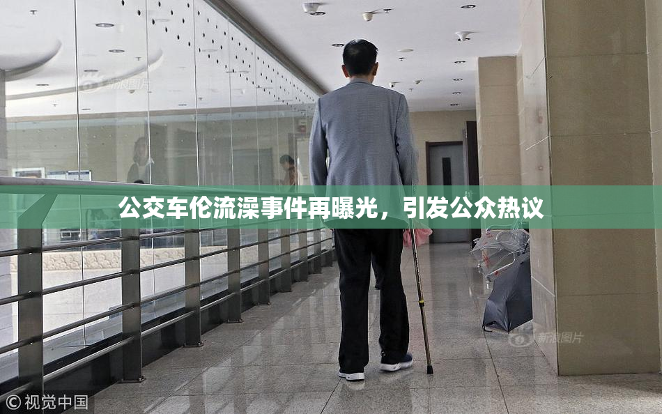 公交车伦流澡事件再曝光，引发公众热议