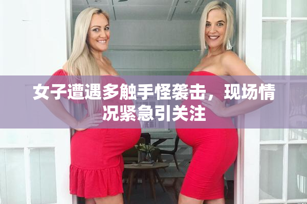 女子遭遇多触手怪袭击，现场情况紧急引关注