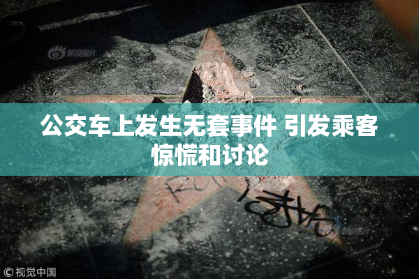 公交车上发生无套事件 引发乘客惊慌和讨论