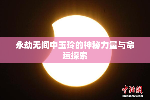 永劫无间中玉玲的神秘力量与命运探索