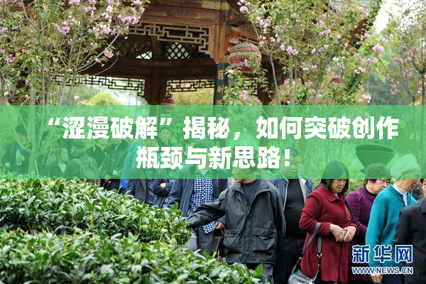 “涩漫破解”揭秘，如何突破创作瓶颈与新思路！
