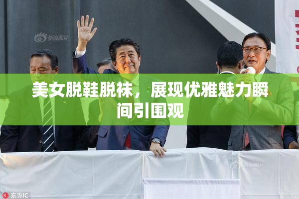 美女脱鞋脱袜，展现优雅魅力瞬间引围观