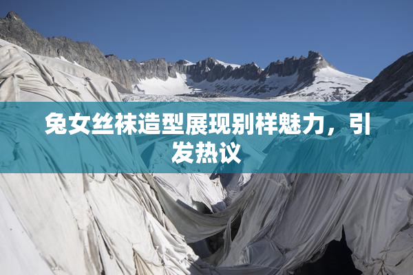 兔女丝袜造型展现别样魅力，引发热议
