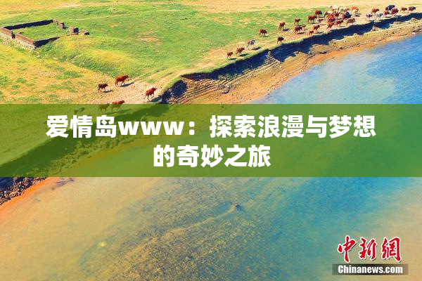 爱情岛www：探索浪漫与梦想的奇妙之旅