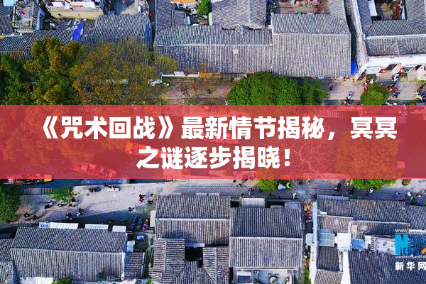 《咒术回战》最新情节揭秘，冥冥之谜逐步揭晓！