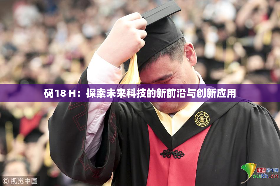 码18 H：探索未来科技的新前沿与创新应用
