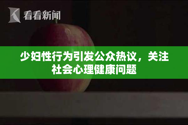 少妇性行为引发公众热议，关注社会心理健康问题
