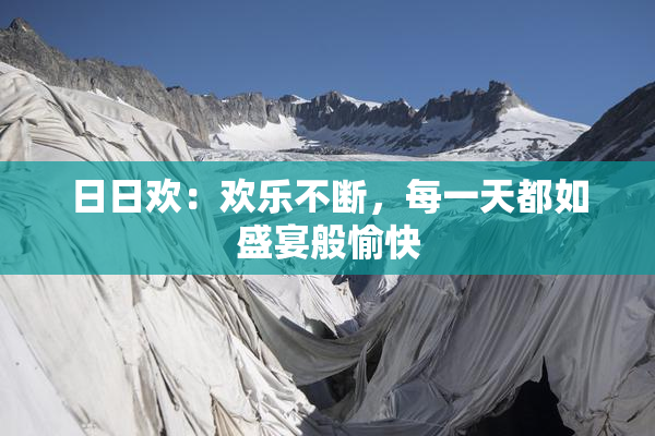 日日欢：欢乐不断，每一天都如盛宴般愉快