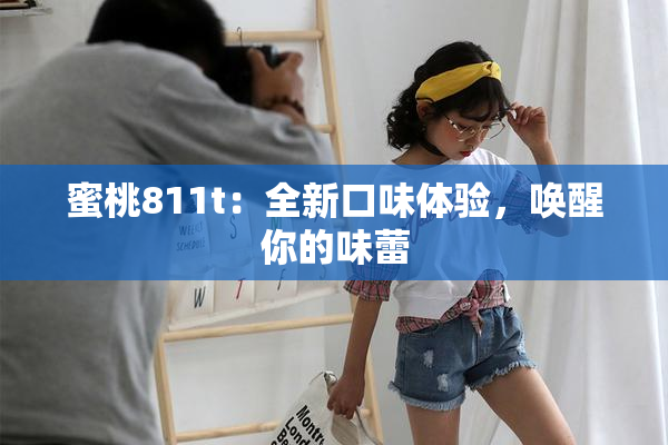 蜜桃811t：全新口味体验，唤醒你的味蕾