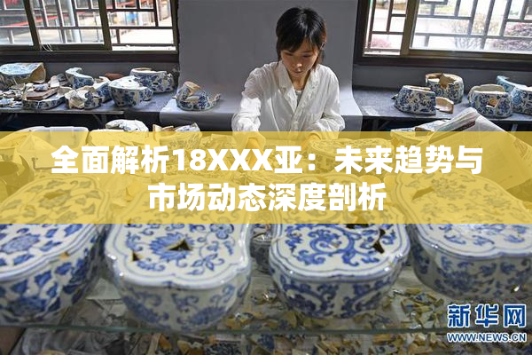 全面解析18XXX亚：未来趋势与市场动态深度剖析