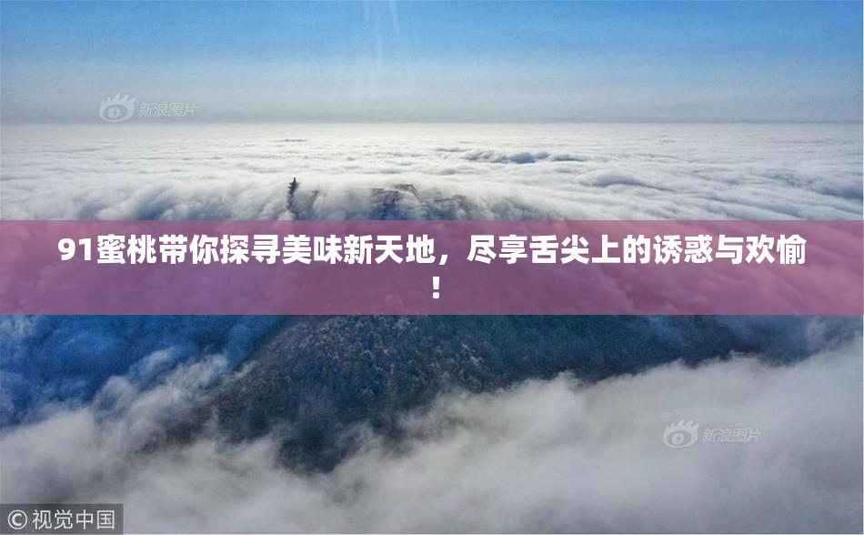 91蜜桃带你探寻美味新天地，尽享舌尖上的诱惑与欢愉！