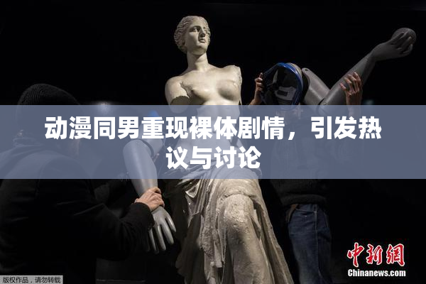 动漫同男重现裸体剧情，引发热议与讨论