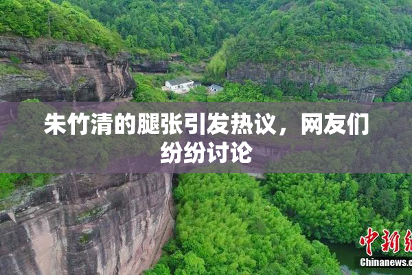 朱竹清的腿张引发热议，网友们纷纷讨论
