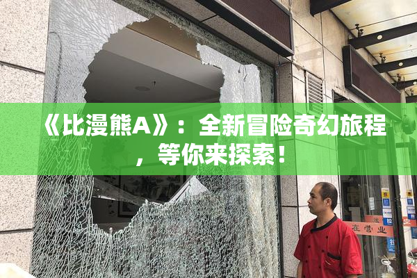 《比漫熊A》：全新冒险奇幻旅程，等你来探索！