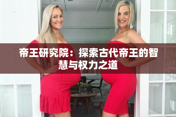 帝王研究院：探索古代帝王的智慧与权力之道