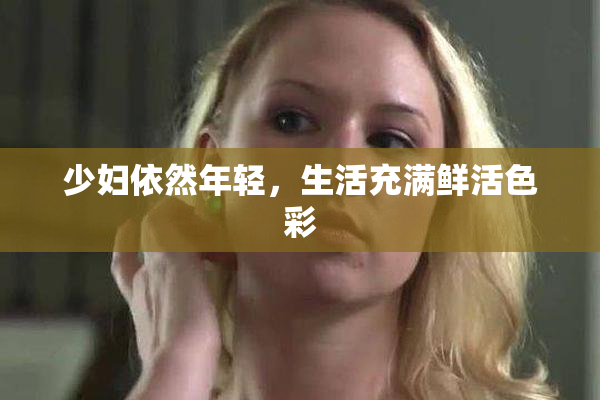 少妇依然年轻，生活充满鲜活色彩