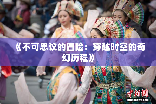 《不可思议的冒险：穿越时空的奇幻历程》