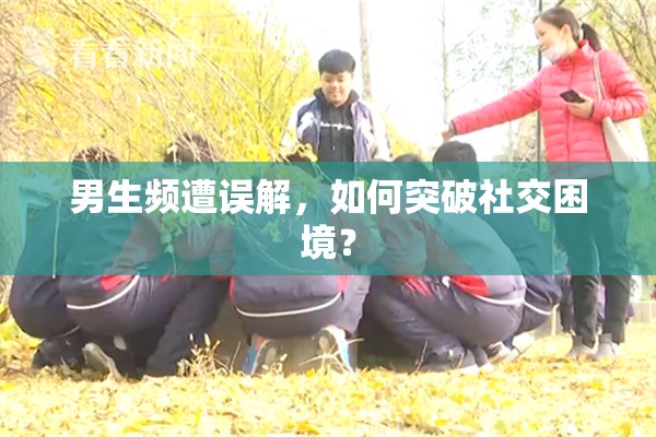 男生频遭误解，如何突破社交困境？
