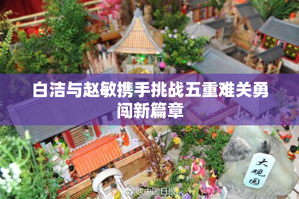 白洁与赵敏携手挑战五重难关勇闯新篇章