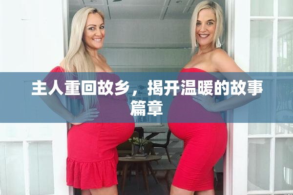 主人重回故乡，揭开温暖的故事篇章