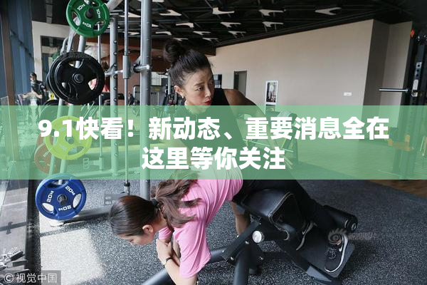 9.1快看！新动态、重要消息全在这里等你关注