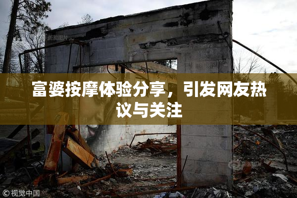 富婆按摩体验分享，引发网友热议与关注