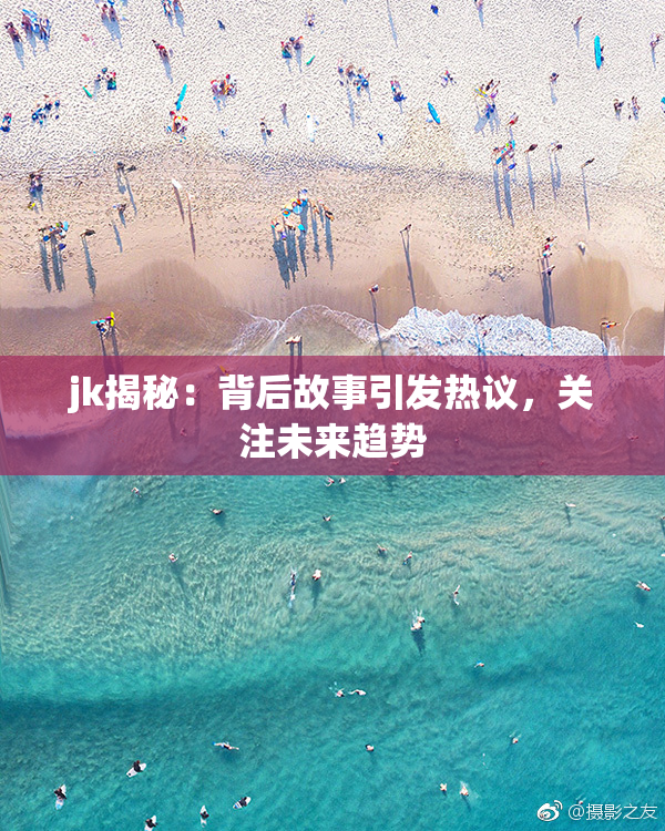 jk揭秘：背后故事引发热议，关注未来趋势