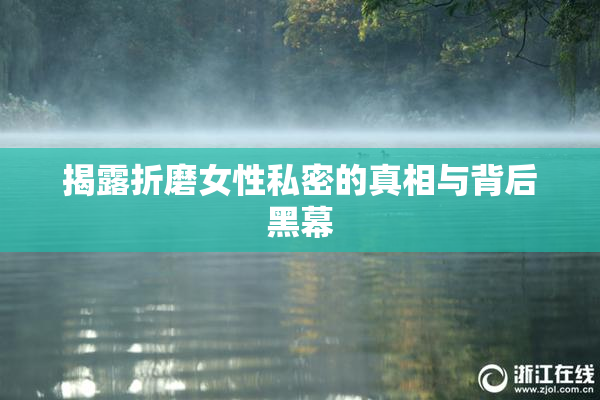 揭露折磨女性私密的真相与背后黑幕