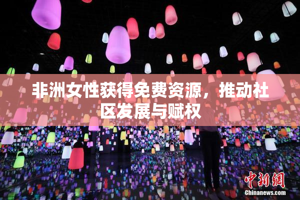 非洲女性获得免费资源，推动社区发展与赋权