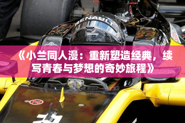《小兰同人漫：重新塑造经典，续写青春与梦想的奇妙旅程》