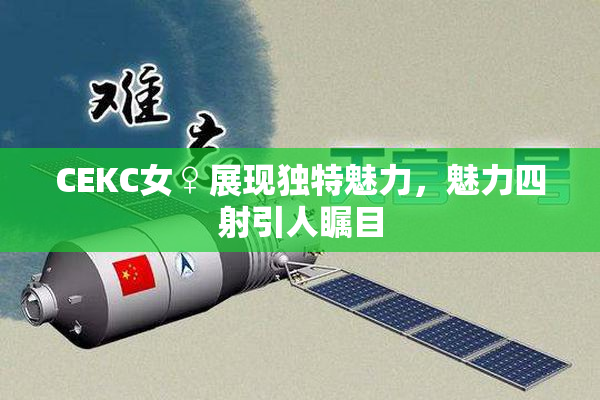 CEKC女♀展现独特魅力，魅力四射引人瞩目