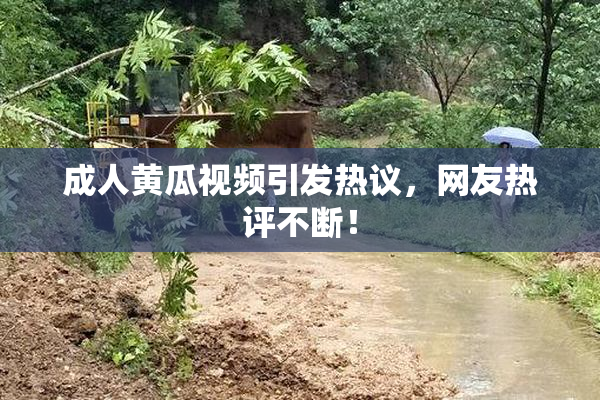 成人黄瓜视频引发热议，网友热评不断！