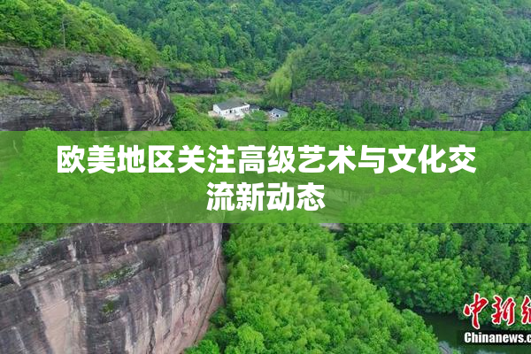 欧美地区关注高级艺术与文化交流新动态