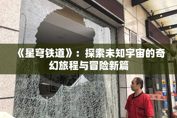 《星穹铁道》：探索未知宇宙的奇幻旅程与冒险新篇