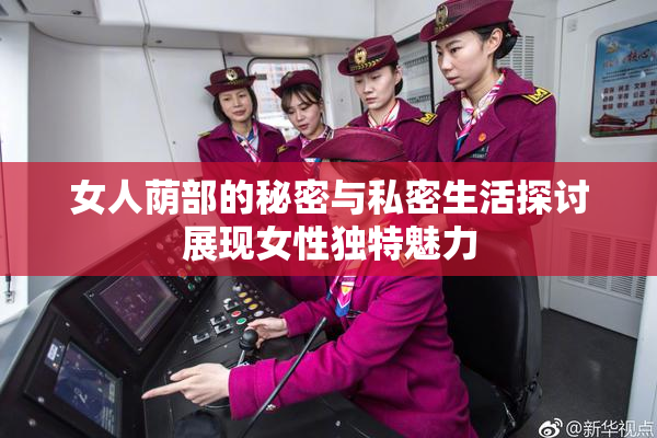 女人荫部的秘密与私密生活探讨展现女性独特魅力