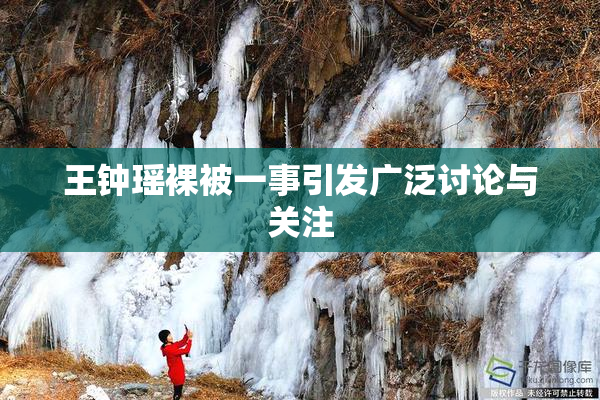 王钟瑶裸被一事引发广泛讨论与关注