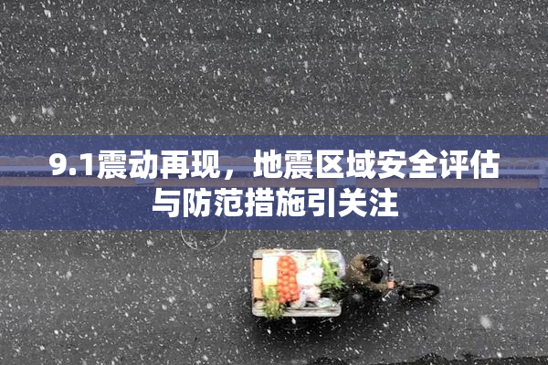 9.1震动再现，地震区域安全评估与防范措施引关注