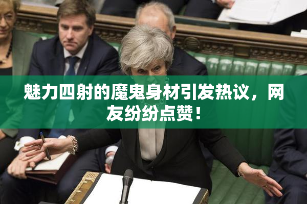 魅力四射的魔鬼身材引发热议，网友纷纷点赞！