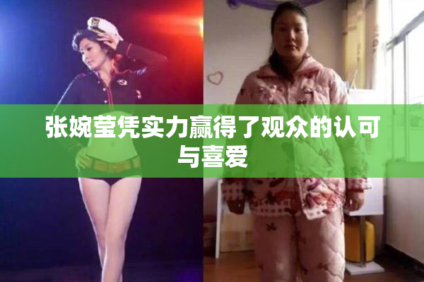 张婉莹凭实力赢得了观众的认可与喜爱