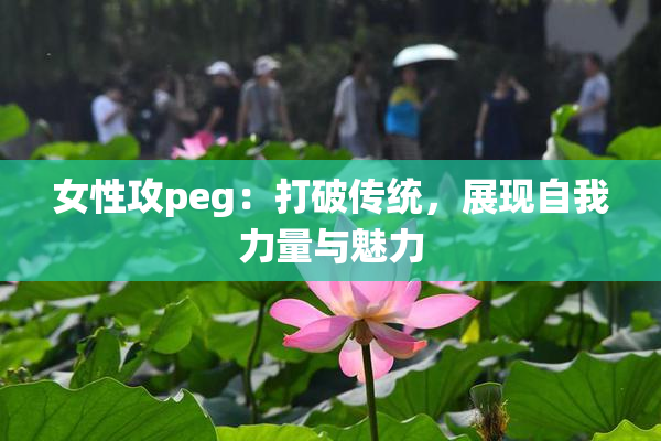 女性攻peg：打破传统，展现自我力量与魅力