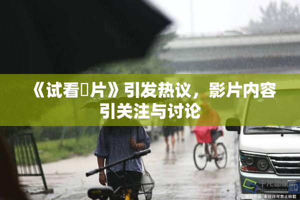 《试看婬片》引发热议，影片内容引关注与讨论