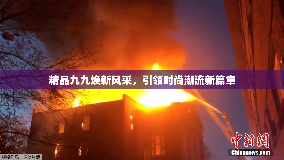 精品九九焕新风采，引领时尚潮流新篇章