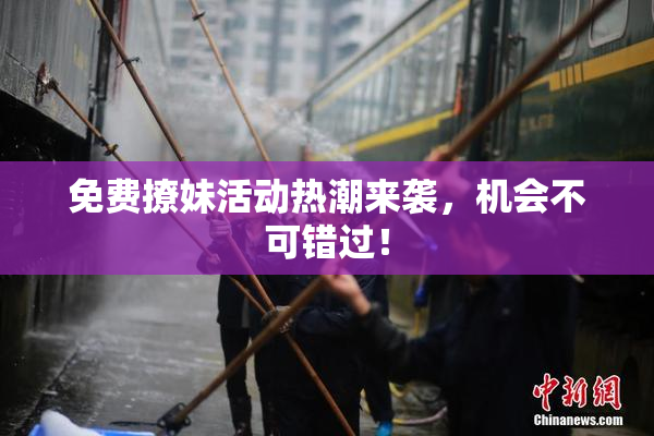 免费撩妹活动热潮来袭，机会不可错过！