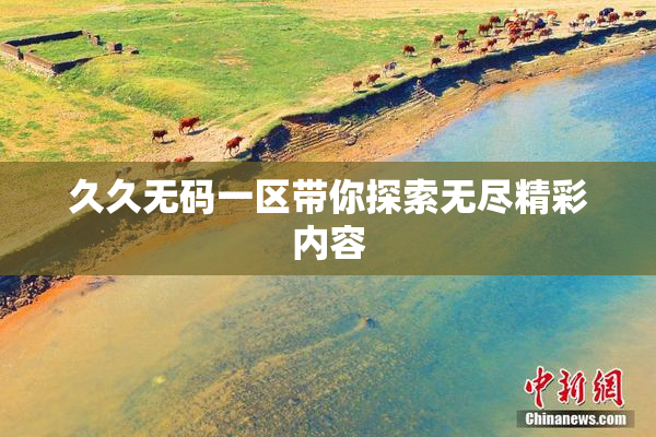 久久无码一区带你探索无尽精彩内容