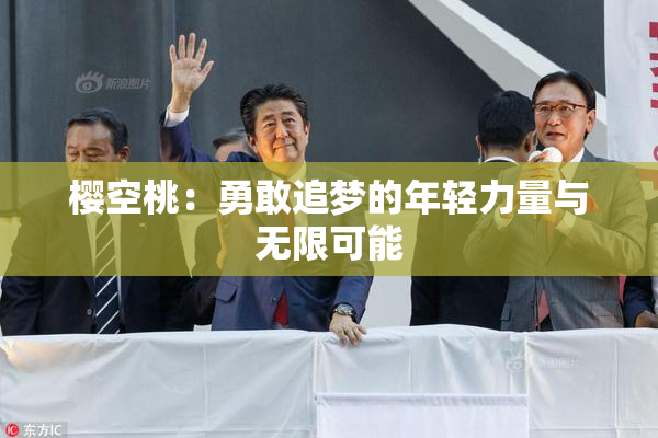 樱空桃：勇敢追梦的年轻力量与无限可能