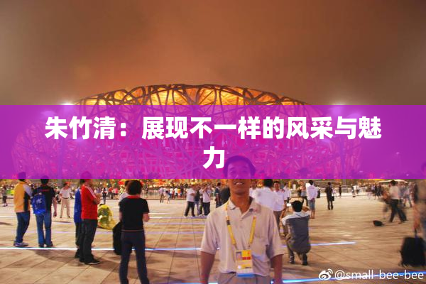 朱竹清：展现不一样的风采与魅力